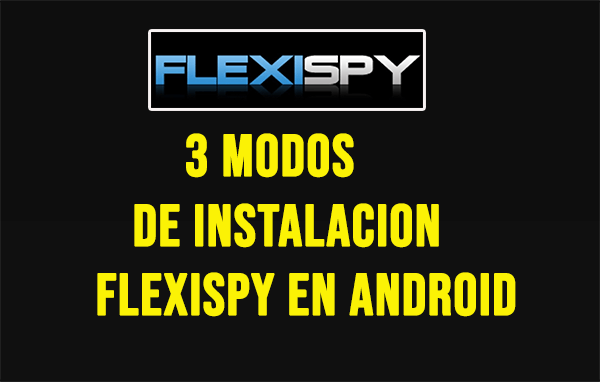 3 Modos de Instalacion FlexiSpy en Android